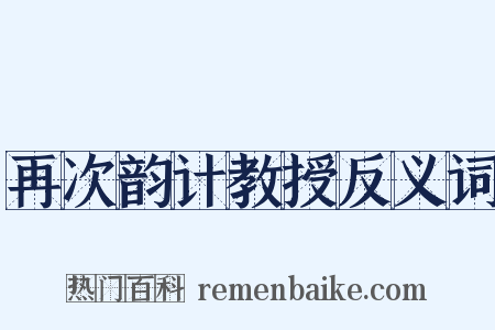 再次韵计教授反义词是什么意思的图片